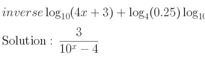 The inverse of log_{10}(4x+3)+log_{4}(0.25)log_{10}(x) is 3/(10^x-4)